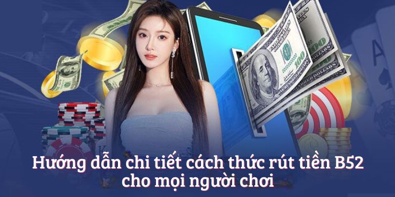 Hướng dẫn chi tiết cách thức rút tiền B52club cho mọi người chơi Hướng dẫn chi tiết cách thức rút tiền B52club cho mọi người chơi