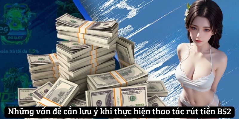 Những vấn đề cần lưu ý khi thực hiện thao tác rút tiền B52club Những vấn đề cần lưu ý khi thực hiện thao tác rút tiền B52club